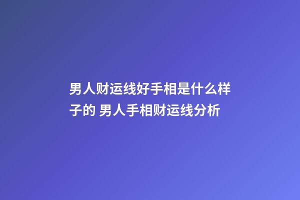男人财运线好手相是什么样子的 男人手相财运线分析